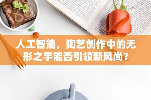 人工智能，陶艺创作中的无形之手能否引领新风尚？