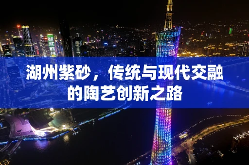 湖州紫砂，传统与现代交融的陶艺创新之路