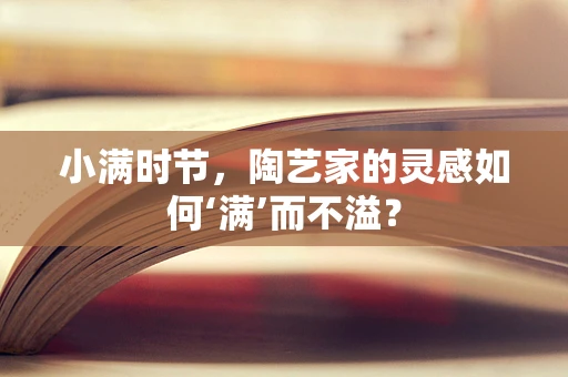 小满时节，陶艺家的灵感如何‘满’而不溢？