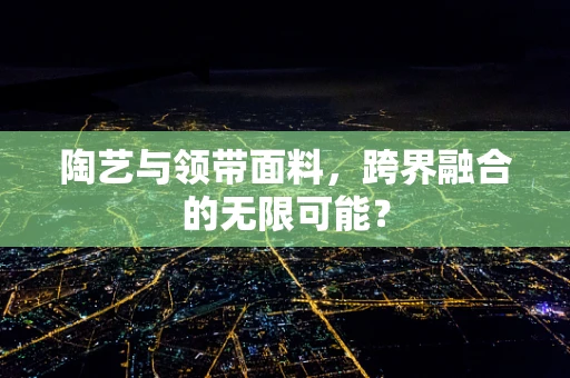 陶艺与领带面料，跨界融合的无限可能？