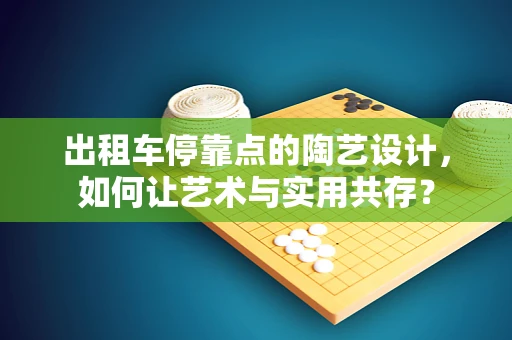 出租车停靠点的陶艺设计，如何让艺术与实用共存？