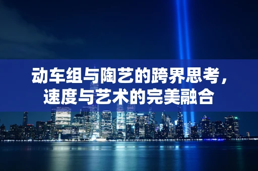 动车组与陶艺的跨界思考，速度与艺术的完美融合