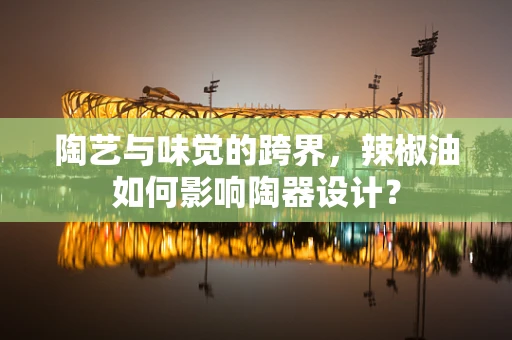 陶艺与味觉的跨界，辣椒油如何影响陶器设计？