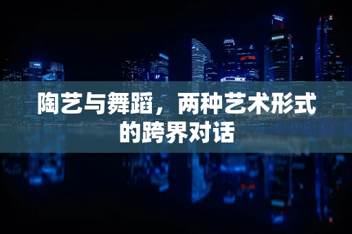 陶艺与舞蹈，两种艺术形式的跨界对话