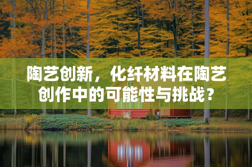 陶艺创新，化纤材料在陶艺创作中的可能性与挑战？