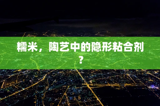 糯米，陶艺中的隐形粘合剂？