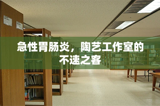 急性胃肠炎，陶艺工作室的不速之客