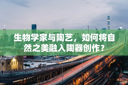 生物学家与陶艺，如何将自然之美融入陶器创作？