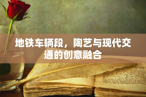 地铁车辆段，陶艺与现代交通的创意融合