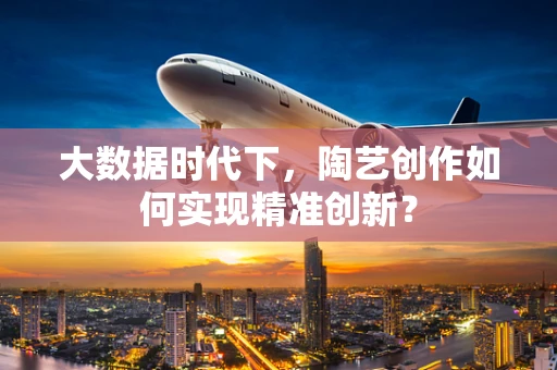 大数据时代下，陶艺创作如何实现精准创新？