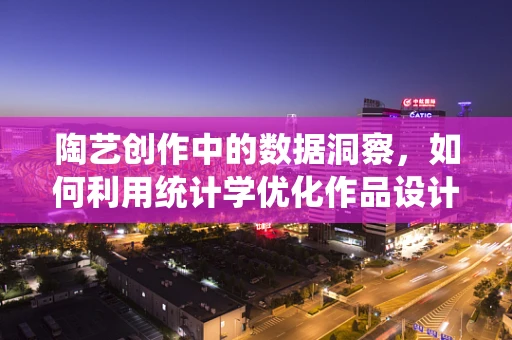 陶艺创作中的数据洞察，如何利用统计学优化作品设计？