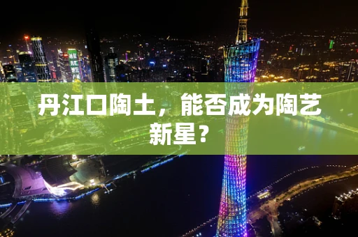 丹江口陶土，能否成为陶艺新星？