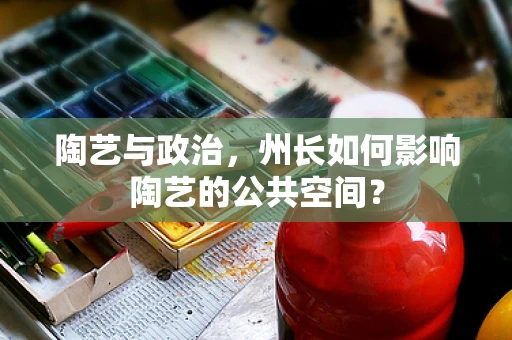 陶艺与政治，州长如何影响陶艺的公共空间？