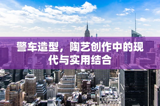警车造型，陶艺创作中的现代与实用结合