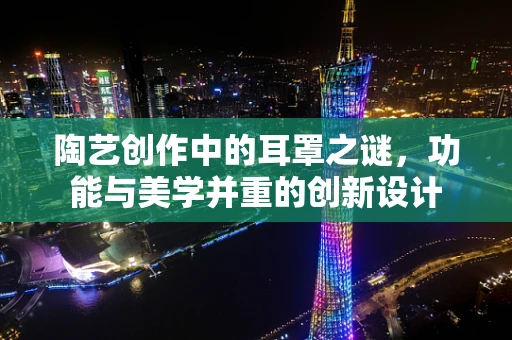 陶艺创作中的耳罩之谜，功能与美学并重的创新设计