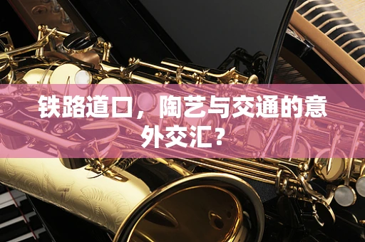 铁路道口，陶艺与交通的意外交汇？