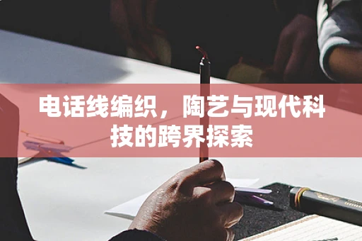 电话线编织，陶艺与现代科技的跨界探索