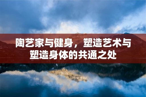 陶艺家与健身，塑造艺术与塑造身体的共通之处