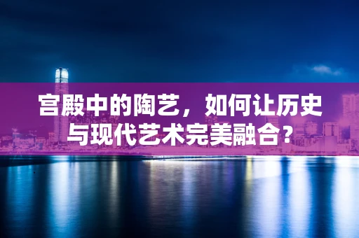 宫殿中的陶艺，如何让历史与现代艺术完美融合？