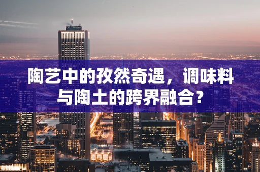 陶艺中的孜然奇遇，调味料与陶土的跨界融合？