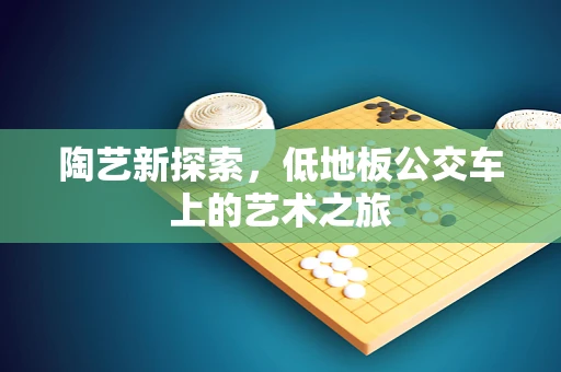 陶艺新探索，低地板公交车上的艺术之旅