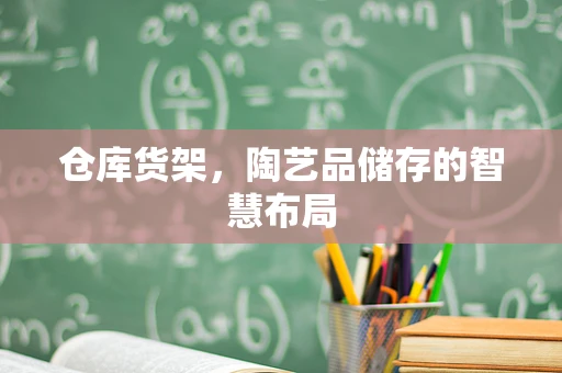 仓库货架，陶艺品储存的智慧布局