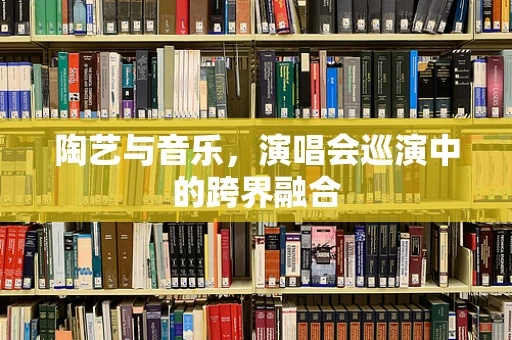 陶艺与音乐，演唱会巡演中的跨界融合