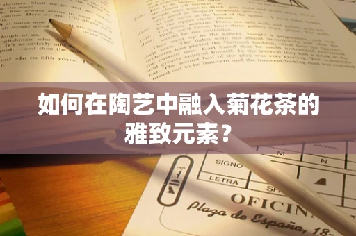 如何在陶艺中融入菊花茶的雅致元素？