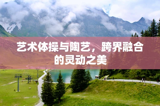 艺术体操与陶艺，跨界融合的灵动之美