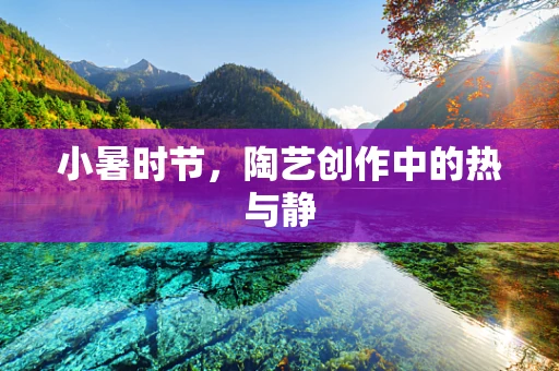 小暑时节，陶艺创作中的热与静