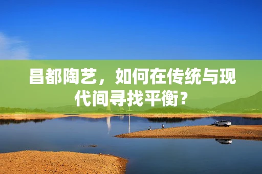 昌都陶艺，如何在传统与现代间寻找平衡？