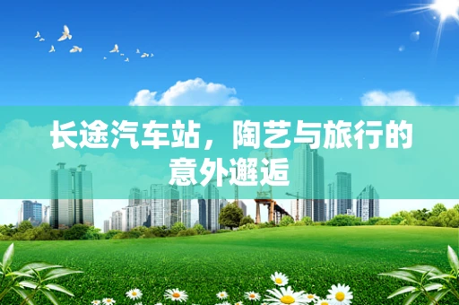 长途汽车站，陶艺与旅行的意外邂逅