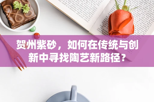 贺州紫砂，如何在传统与创新中寻找陶艺新路径？