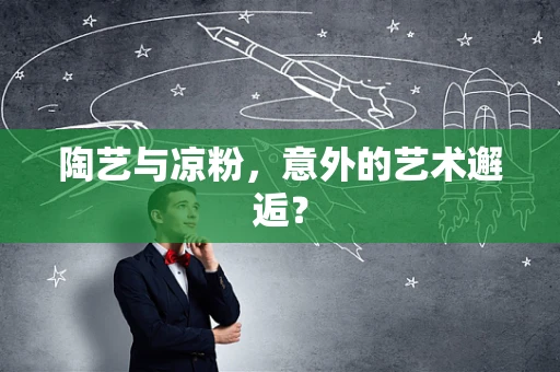 陶艺与凉粉，意外的艺术邂逅？