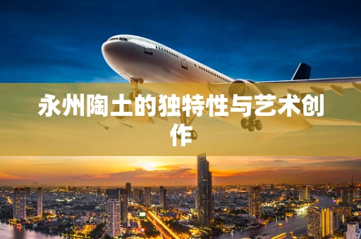 永州陶土的独特性与艺术创作