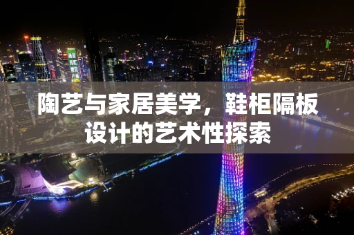 陶艺与家居美学，鞋柜隔板设计的艺术性探索