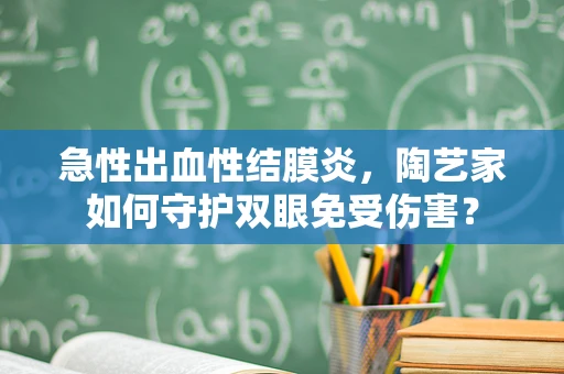 急性出血性结膜炎，陶艺家如何守护双眼免受伤害？