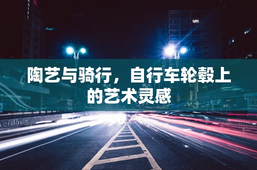 陶艺与骑行，自行车轮毂上的艺术灵感