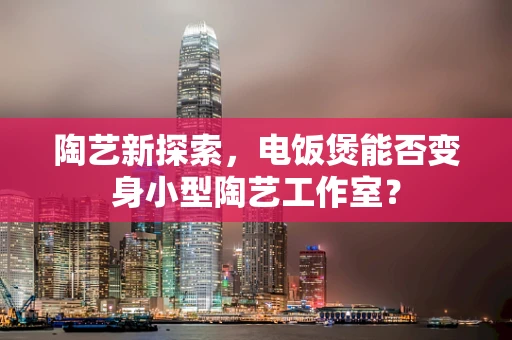 陶艺新探索，电饭煲能否变身小型陶艺工作室？
