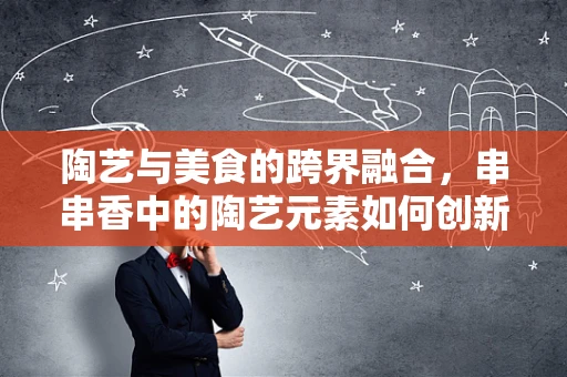 陶艺与美食的跨界融合，串串香中的陶艺元素如何创新？