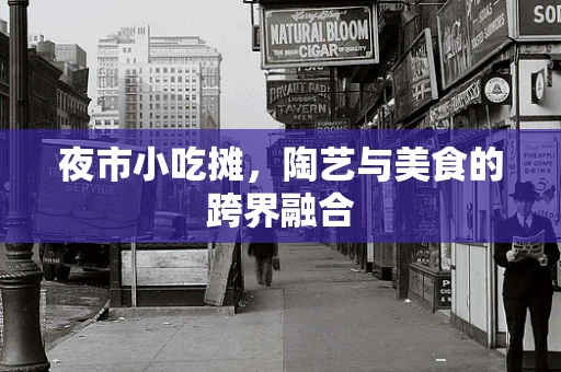 夜市小吃摊，陶艺与美食的跨界融合