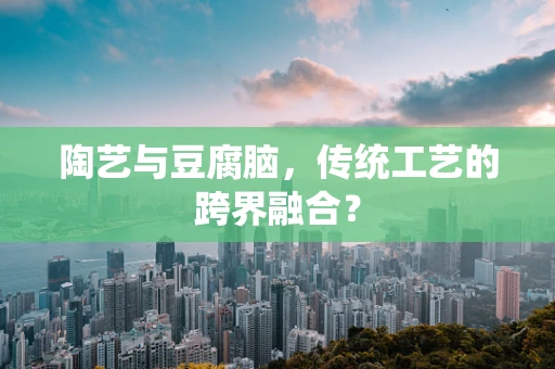 陶艺与豆腐脑，传统工艺的跨界融合？