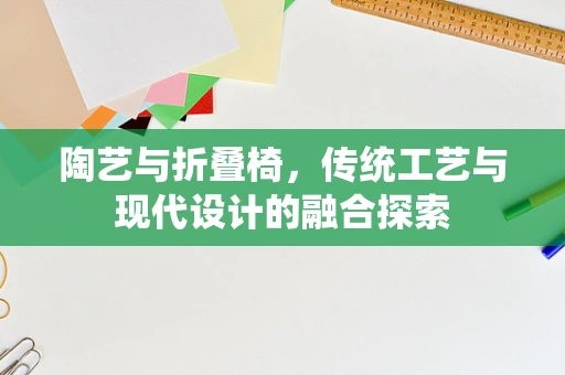 陶艺与折叠椅，传统工艺与现代设计的融合探索
