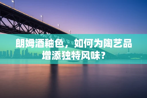 朗姆酒釉色，如何为陶艺品增添独特风味？