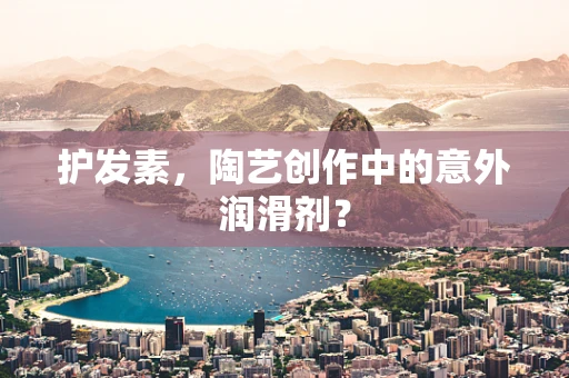 护发素，陶艺创作中的意外润滑剂？