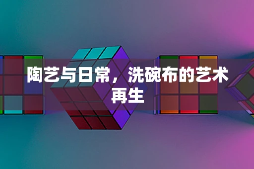 陶艺与日常，洗碗布的艺术再生