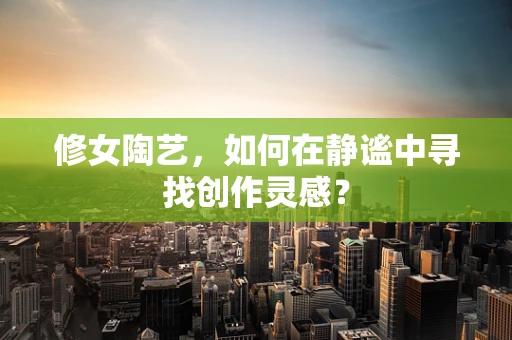 修女陶艺，如何在静谧中寻找创作灵感？
