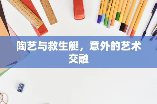 陶艺与救生艇，意外的艺术交融