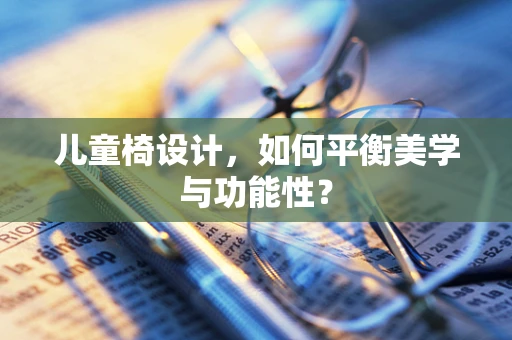 儿童椅设计，如何平衡美学与功能性？