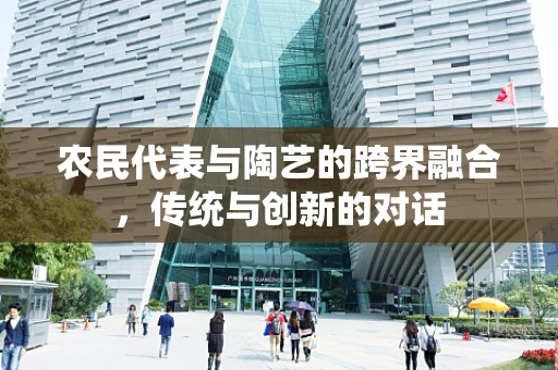 农民代表与陶艺的跨界融合，传统与创新的对话